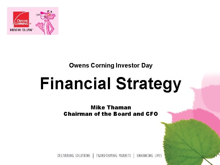 Owens Corning Investor Day Financial Strategy Mike Thaman Chairman of the Board and CFO