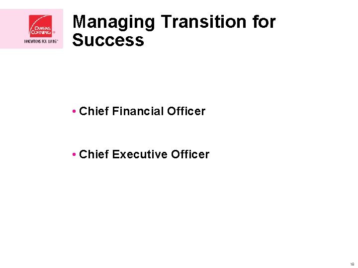 Managing Transition for Success • Chief Financial Officer • Chief Executive Officer 18 