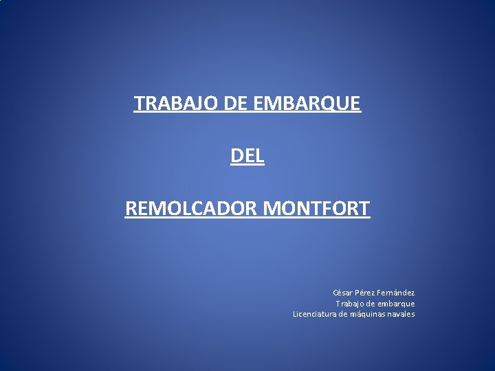 TRABAJO DE EMBARQUE DEL REMOLCADOR MONTFORT César Pérez Fernández Trabajo de embarque Licenciatura de