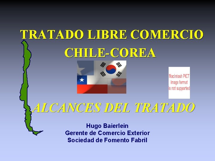 TRATADO LIBRE COMERCIO CHILE-COREA ALCANCES DEL TRATADO Hugo Baierlein Gerente de Comercio Exterior Sociedad