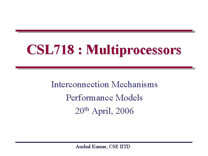 CSL 718 : Multiprocessors Interconnection Mechanisms Performance Models 20 th April, 2006 Anshul Kumar,