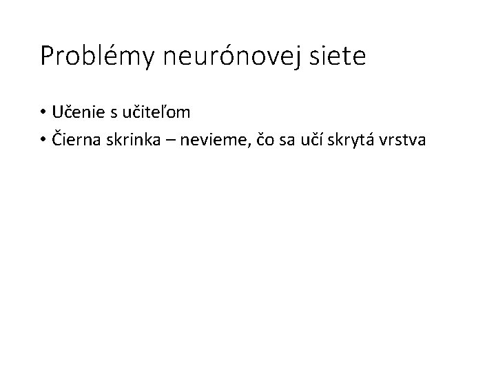 Problémy neurónovej siete • Učenie s učiteľom • Čierna skrinka – nevieme, čo sa