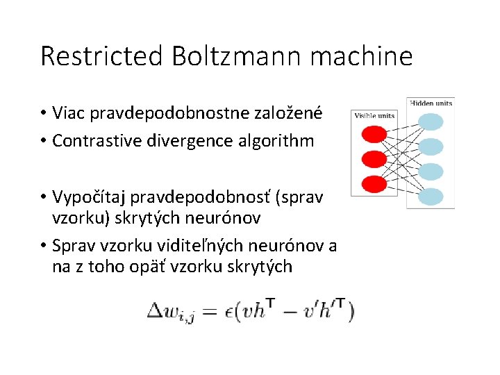 Restricted Boltzmann machine • Viac pravdepodobnostne založené • Contrastive divergence algorithm • Vypočítaj pravdepodobnosť