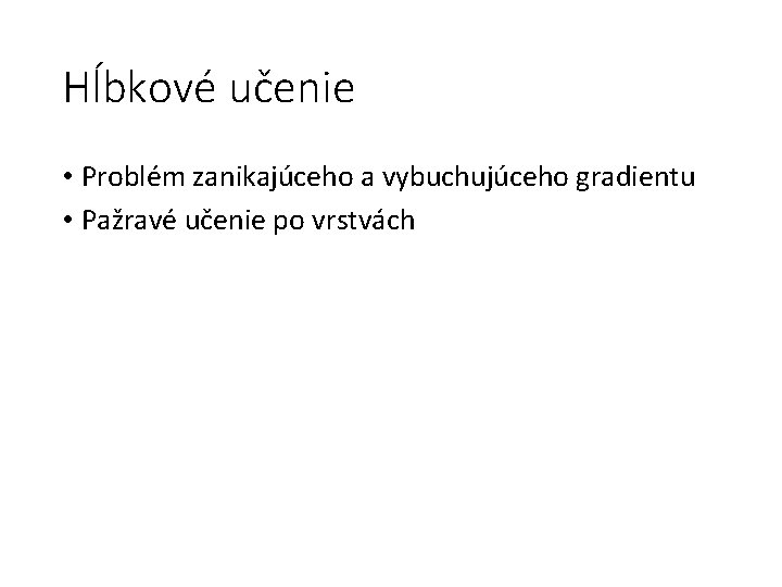 Hĺbkové učenie • Problém zanikajúceho a vybuchujúceho gradientu • Pažravé učenie po vrstvách 