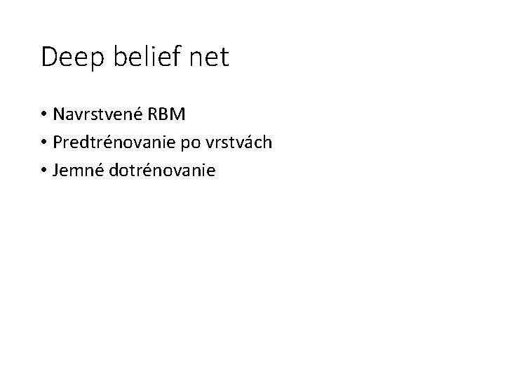 Deep belief net • Navrstvené RBM • Predtrénovanie po vrstvách • Jemné dotrénovanie 