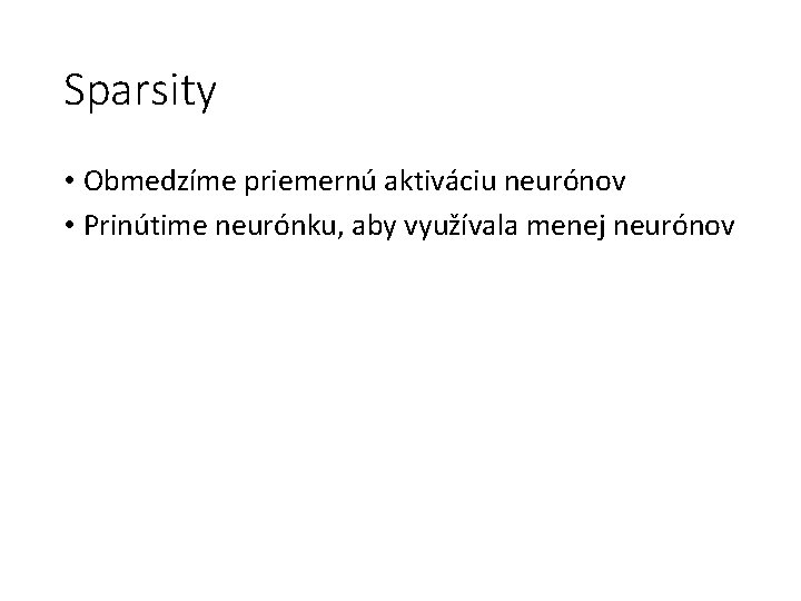 Sparsity • Obmedzíme priemernú aktiváciu neurónov • Prinútime neurónku, aby využívala menej neurónov 