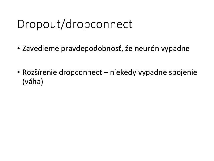 Dropout/dropconnect • Zavedieme pravdepodobnosť, že neurón vypadne • Rozšírenie dropconnect – niekedy vypadne spojenie