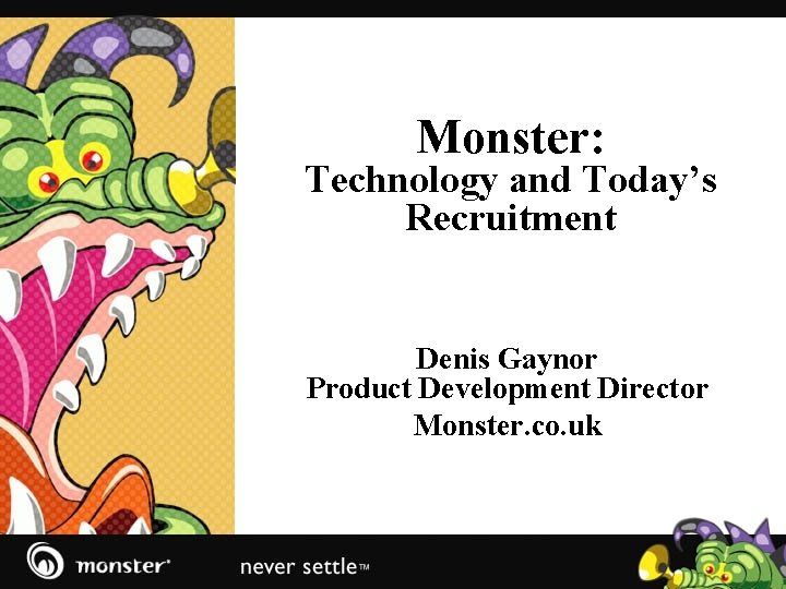 Monster: Technology and Today’s Recruitment Denis Gaynor Product Development Director Monster. co. uk 