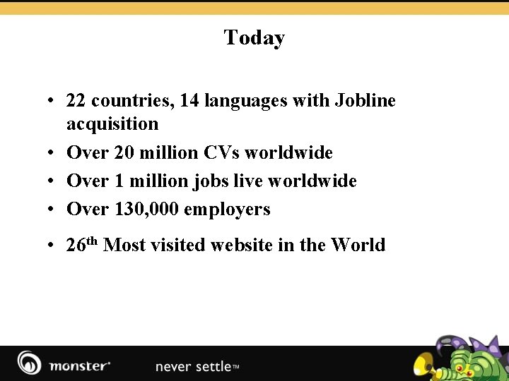 Today • 22 countries, 14 languages with Jobline acquisition • Over 20 million CVs