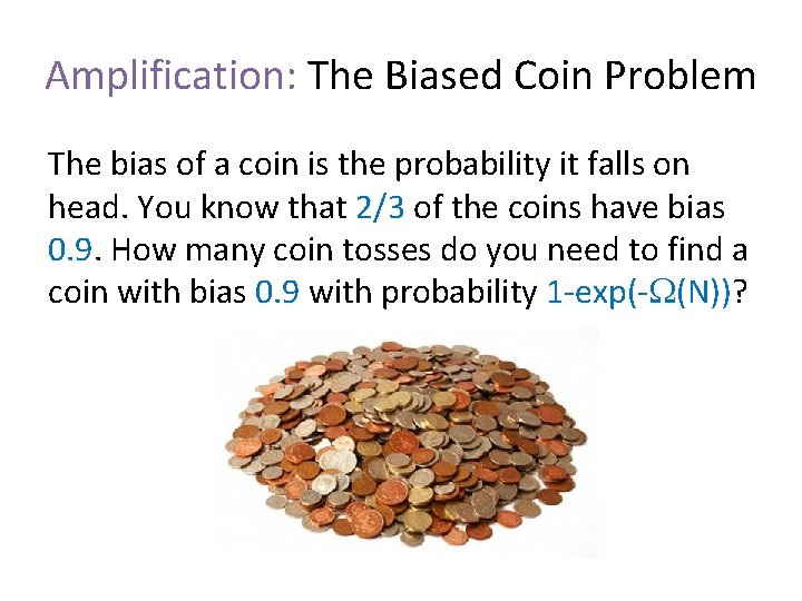 Amplification: The Biased Coin Problem The bias of a coin is the probability it Amplification: The Biased Coin Problem The bias of a coin is the probability it