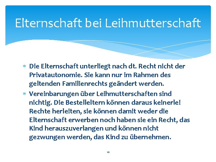 Elternschaft bei Leihmutterschaft Die Elternschaft unterliegt nach dt. Recht nicht der Privatautonomie. Sie kann Elternschaft bei Leihmutterschaft Die Elternschaft unterliegt nach dt. Recht nicht der Privatautonomie. Sie kann