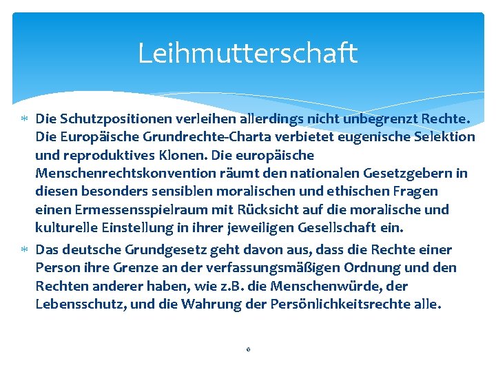 Leihmutterschaft Die Schutzpositionen verleihen allerdings nicht unbegrenzt Rechte. Die Europäische Grundrechte-Charta verbietet eugenische Selektion Leihmutterschaft Die Schutzpositionen verleihen allerdings nicht unbegrenzt Rechte. Die Europäische Grundrechte-Charta verbietet eugenische Selektion