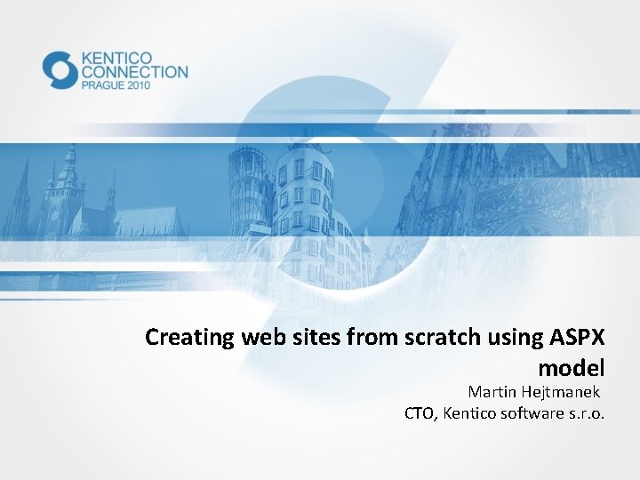 Creating web sites from scratch using ASPX model Martin Hejtmanek CTO, Kentico software s.