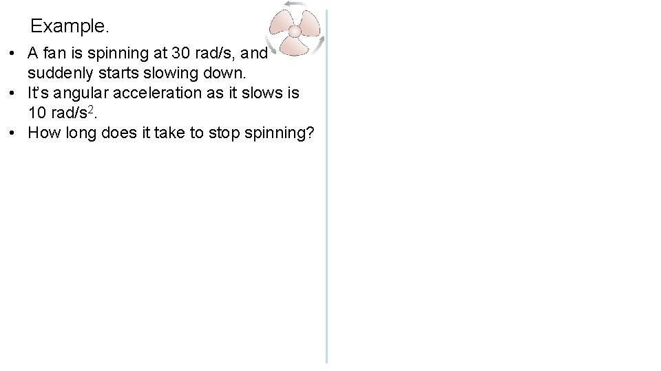 Example. • A fan is spinning at 30 rad/s, and suddenly starts slowing down.