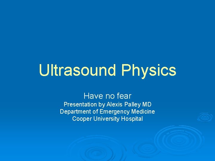 Ultrasound Physics Have no fear Presentation by Alexis Palley MD Department of Emergency Medicine