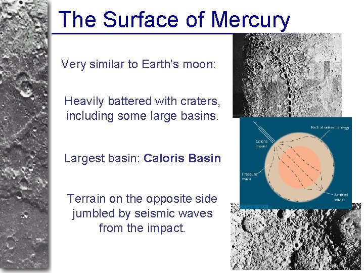The Surface of Mercury Very similar to Earth’s moon: Heavily battered with craters, including