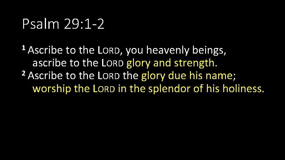 Psalm 29: 1 -2 1 Ascribe to the LORD, you heavenly beings, ascribe to