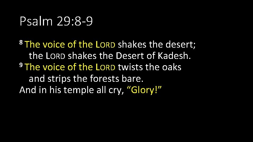 Psalm 29: 8 -9 8 The voice of the LORD shakes the desert; the