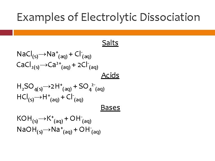 Examples of Electrolytic Dissociation Salts Na. Cl(s)→Na+(aq) + Cl-(aq) Ca. Cl 2(s)→Ca 2+(aq) +