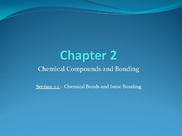 Chapter 2 Chemical Compounds and Bonding Section 2. 1 – Chemical Bonds and Ionic