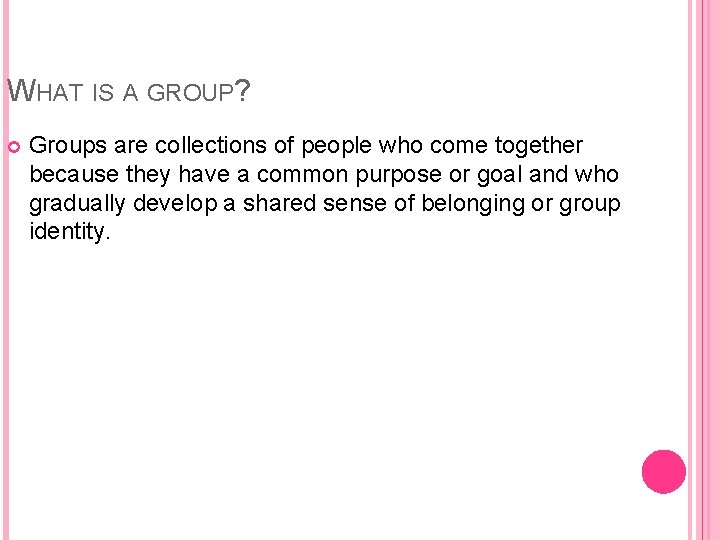 WHAT IS A GROUP? Groups are collections of people who come together because they