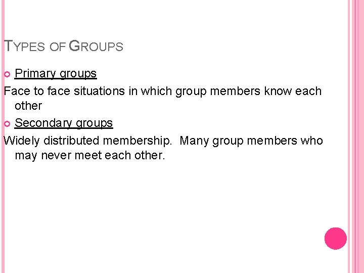 TYPES OF GROUPS Primary groups Face to face situations in which group members know