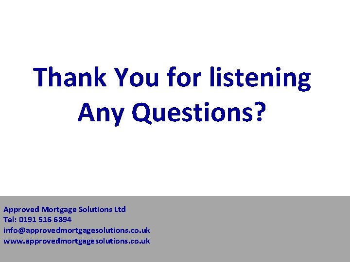 Thank You for listening Any Questions? Approved Mortgage Solutions Ltd Tel: 0191 516 6894 Thank You for listening Any Questions? Approved Mortgage Solutions Ltd Tel: 0191 516 6894