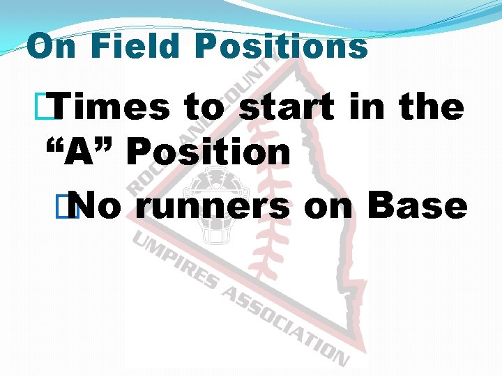 On Field Positions � Times to start in the “A” Position � No runners