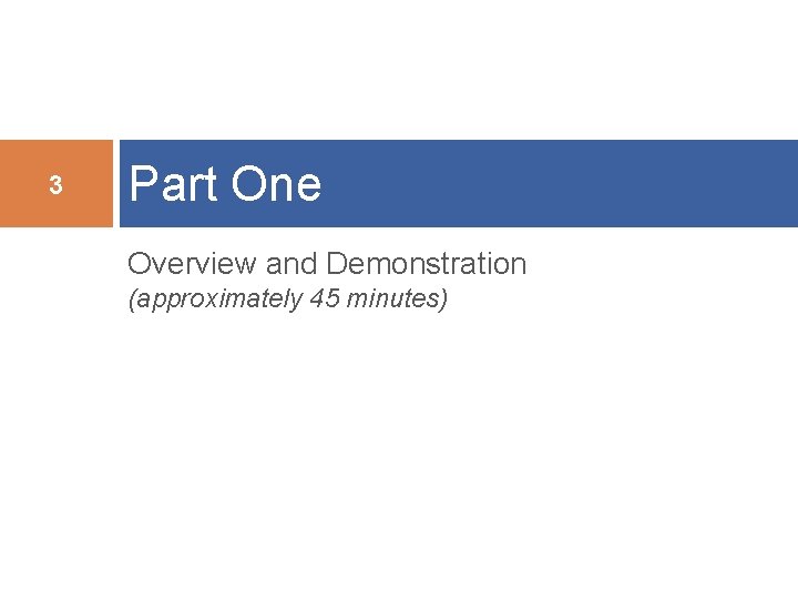 3 Part One Overview and Demonstration (approximately 45 minutes) 