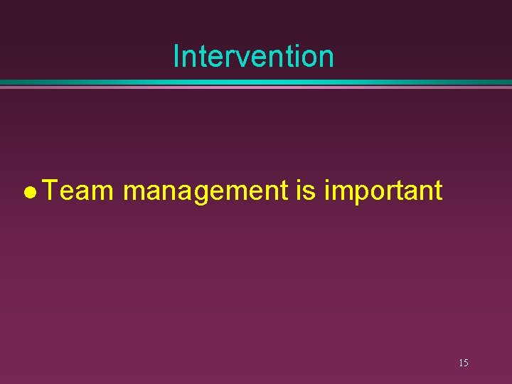 Intervention l Team management is important 15 