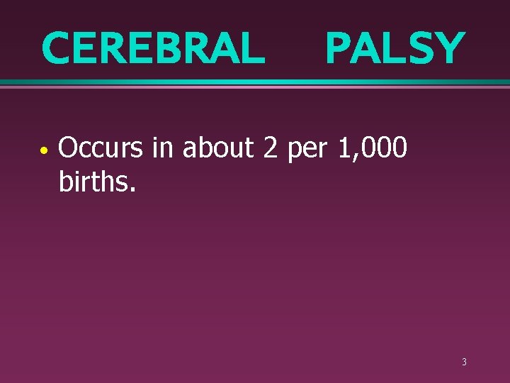 CEREBRAL • PALSY Occurs in about 2 per 1, 000 births. 3 