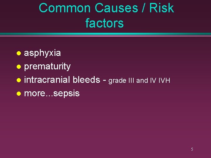 Common Causes / Risk factors asphyxia l prematurity l intracranial bleeds - grade III
