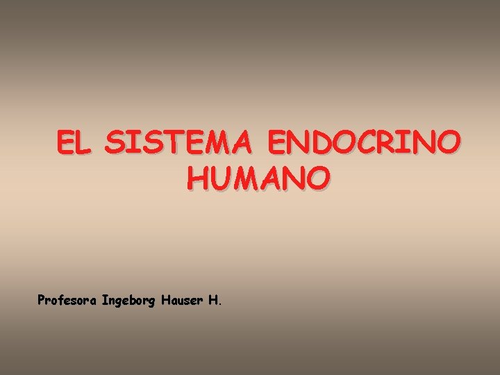 EL SISTEMA ENDOCRINO HUMANO Profesora Ingeborg Hauser H. 