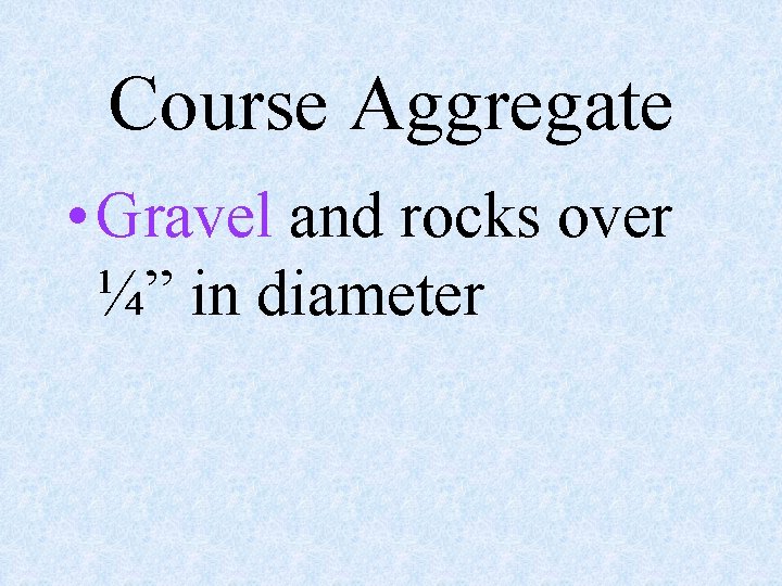 Course Aggregate • Gravel and rocks over ¼” in diameter 