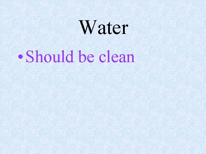 Water • Should be clean 