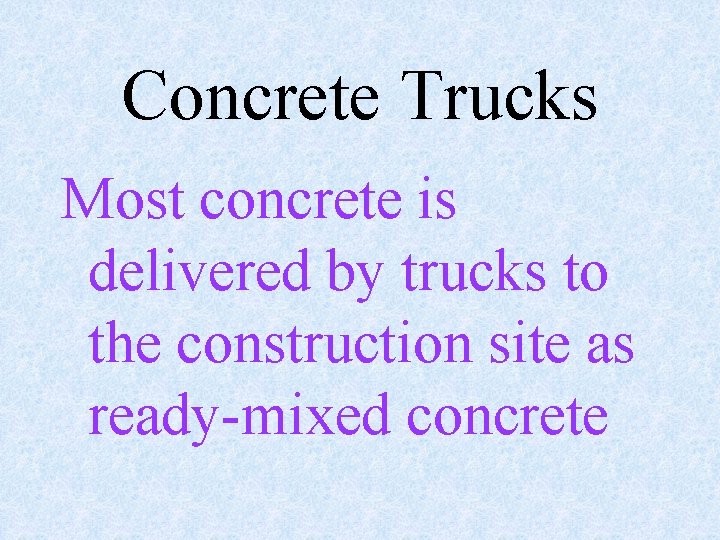 Concrete Trucks Most concrete is delivered by trucks to the construction site as ready-mixed