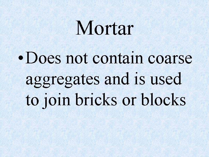 Mortar • Does not contain coarse aggregates and is used to join bricks or