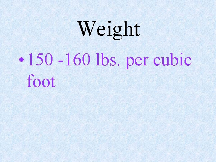 Weight • 150 -160 lbs. per cubic foot 