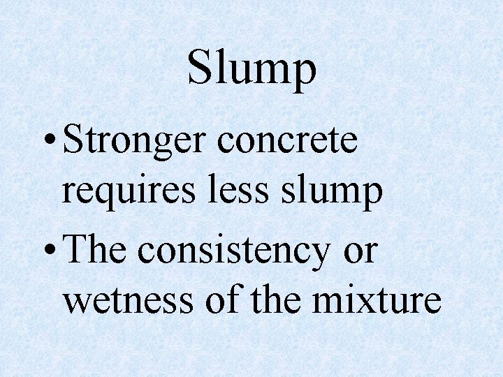 Slump • Stronger concrete requires less slump • The consistency or wetness of the