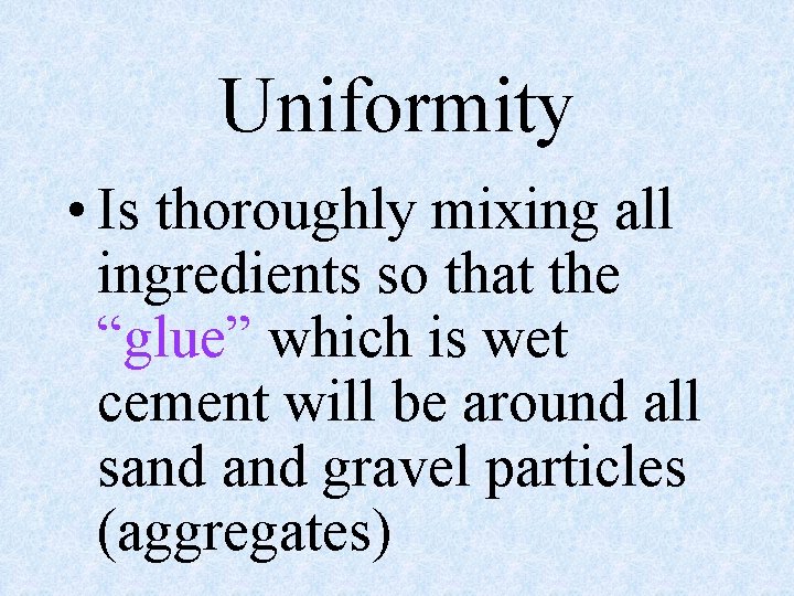 Uniformity • Is thoroughly mixing all ingredients so that the “glue” which is wet