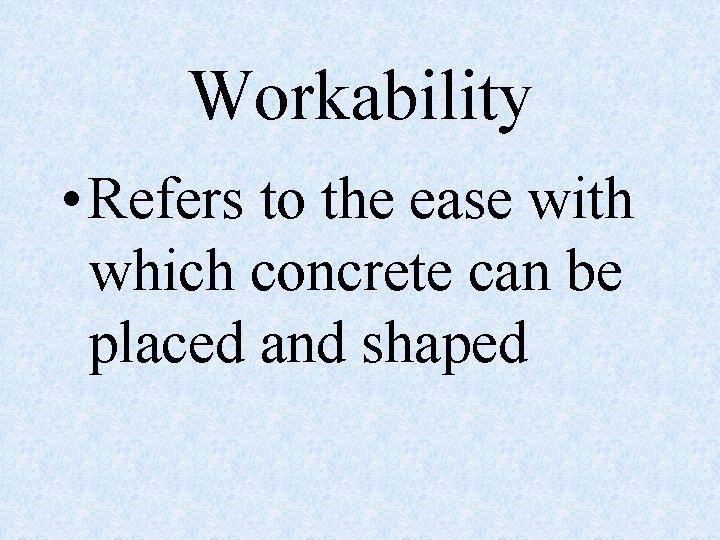 Workability • Refers to the ease with which concrete can be placed and shaped