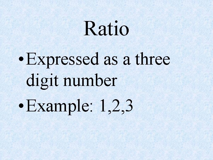 Ratio • Expressed as a three digit number • Example: 1, 2, 3 