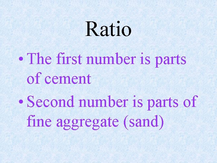 Ratio • The first number is parts of cement • Second number is parts