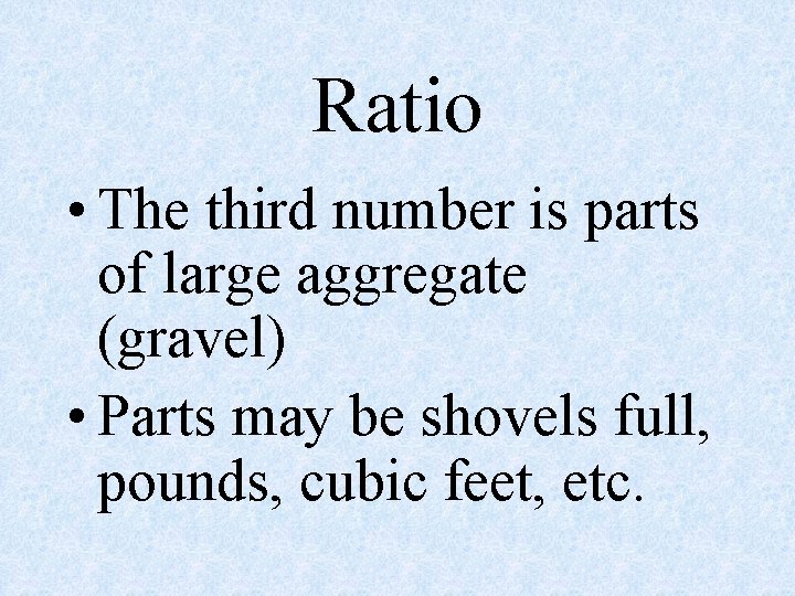 Ratio • The third number is parts of large aggregate (gravel) • Parts may