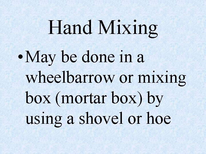 Hand Mixing • May be done in a wheelbarrow or mixing box (mortar box)