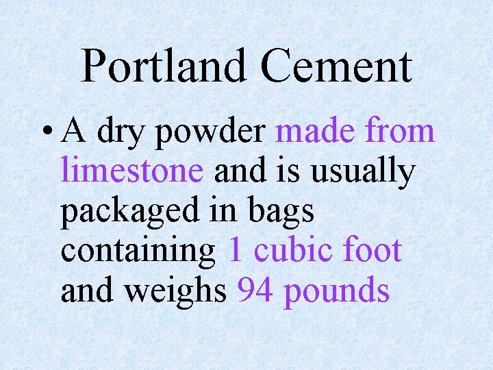 Portland Cement • A dry powder made from limestone and is usually packaged in