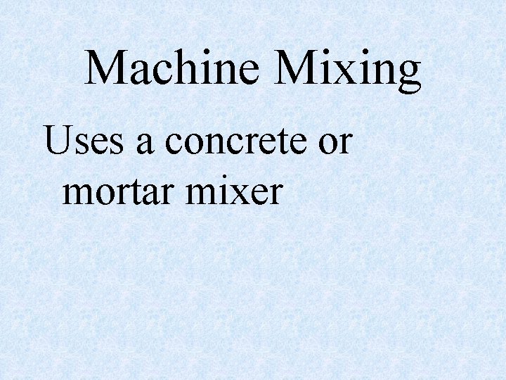 Machine Mixing Uses a concrete or mortar mixer 