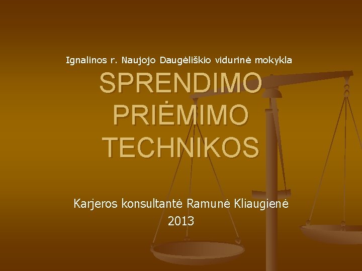 Ignalinos r. Naujojo Daugėliškio vidurinė mokykla SPRENDIMO PRIĖMIMO TECHNIKOS Karjeros konsultantė Ramunė Kliaugienė 2013