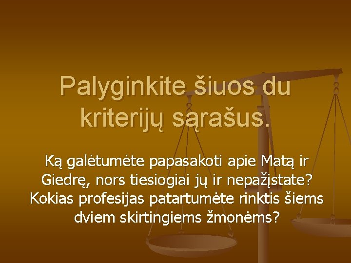Palyginkite šiuos du kriterijų sąrašus. Ką galėtumėte papasakoti apie Matą ir Giedrę, nors tiesiogiai