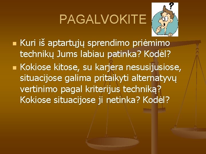 PAGALVOKITE n n Kuri iš aptartųjų sprendimo priėmimo technikų Jums labiau patinka? Kodėl? Kokiose